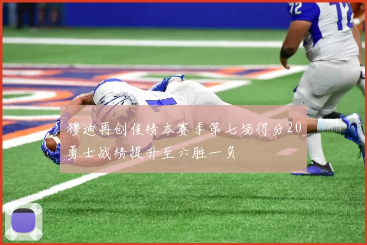 穆迪再创佳绩本赛季第七场得分20勇士战绩提升至六胜一负