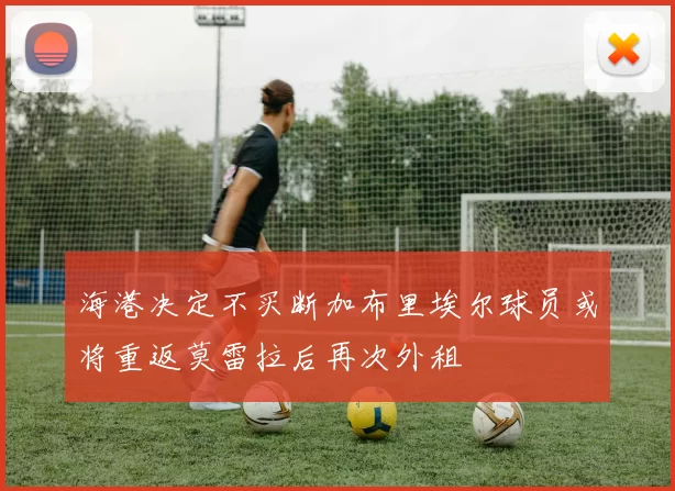 海港决定不买断加布里埃尔球员或将重返莫雷拉后再次外租