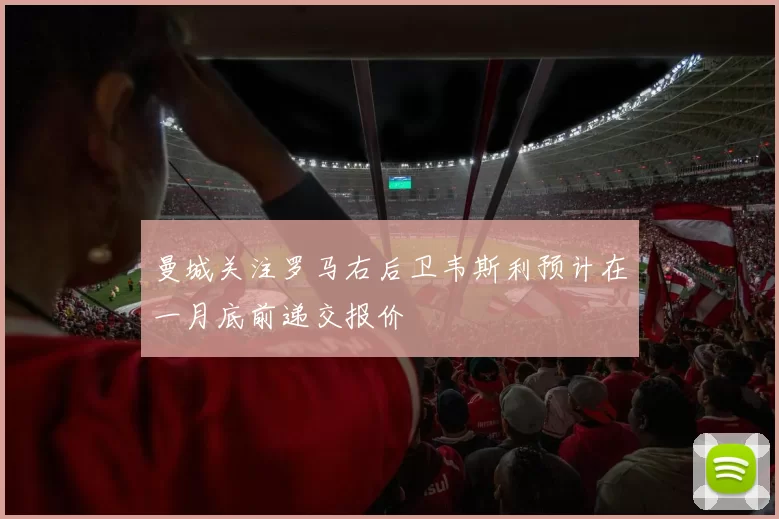 曼城关注罗马右后卫韦斯利预计在一月底前递交报价