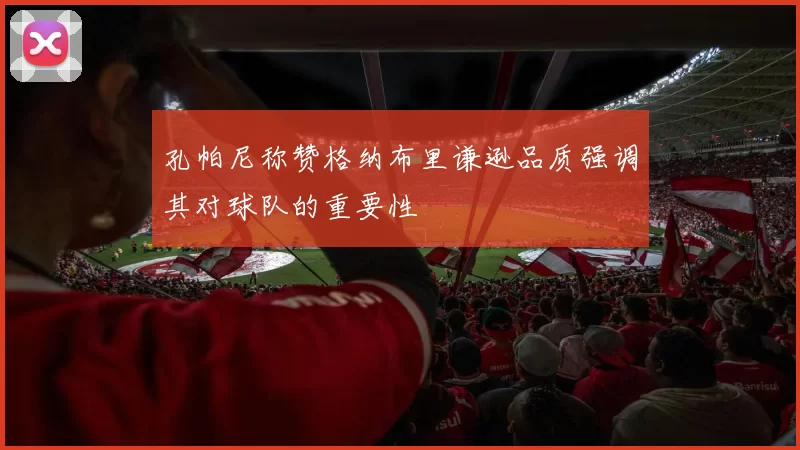 孔帕尼称赞格纳布里谦逊品质强调其对球队的重要性