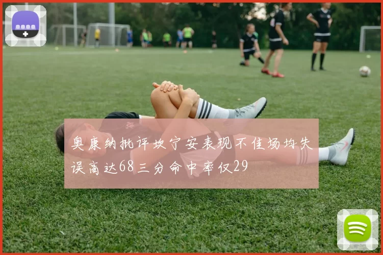 奥康纳批评坎宁安表现不佳场均失误高达68三分命中率仅29