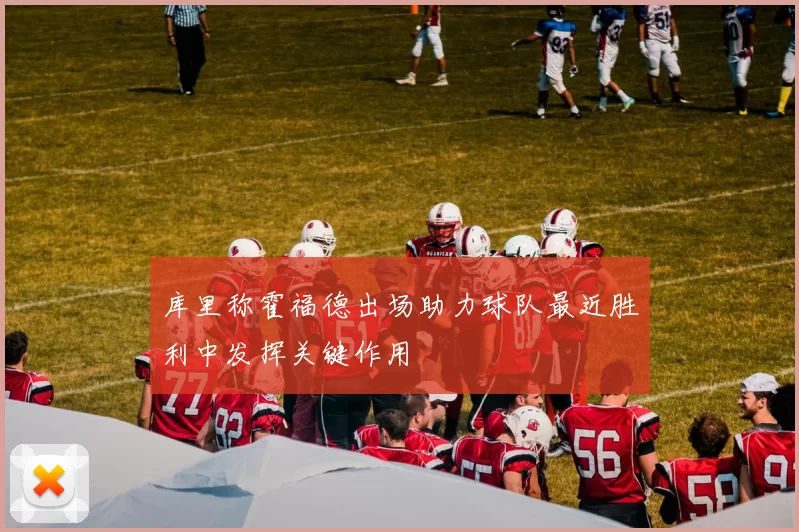库里称霍福德出场助力球队最近胜利中发挥关键作用