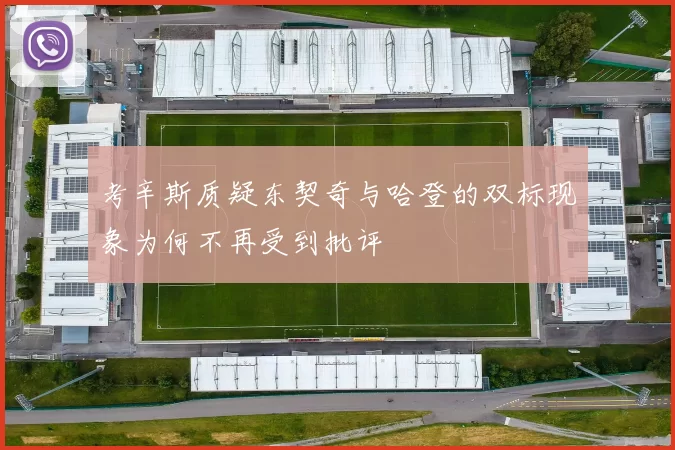 考辛斯质疑东契奇与哈登的双标现象为何不再受到批评