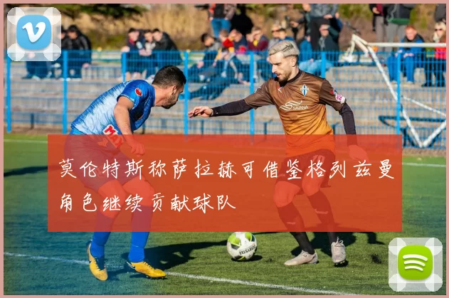 莫伦特斯称萨拉赫可借鉴格列兹曼角色继续贡献球队