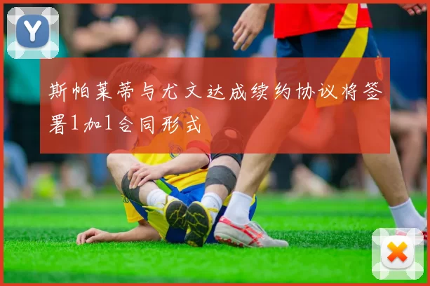 斯帕莱蒂与尤文达成续约协议将签署1加1合同形式