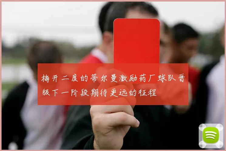 梅开二度的蒂尔曼激励药厂球队晋级下一阶段期待更远的征程